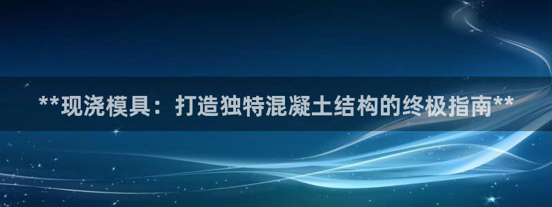 太阳诚集团是干什么的：**现浇模具：打造独特混凝土结构的终极指南**