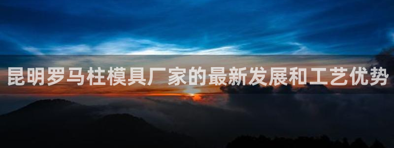 太阳集团网站游戏：昆明罗马柱模具厂家的最新发展和工艺优势