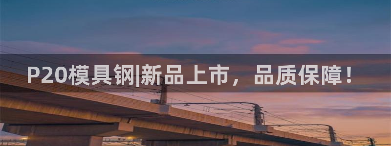 太阳集团娱乐场：P20模具钢|新品上市，品质保障！