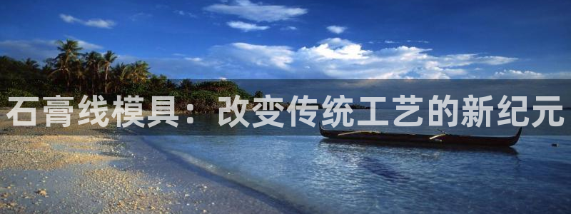 太阳成集团app下载：石膏线模具：改变传统工艺的新纪元