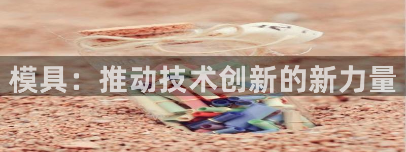 15vip太阳集团：模具：推动技术创新的新力量