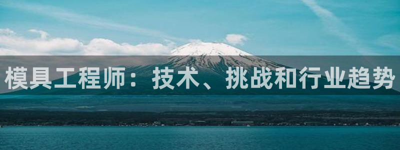太阳集团游戏城旧版：模具工程师：技术、挑战和行业趋势