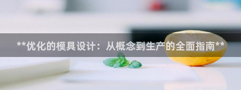 太阳成集团tyc7111cc下载手机版：**优化的模具设计：从概念到生产的全面指南**
