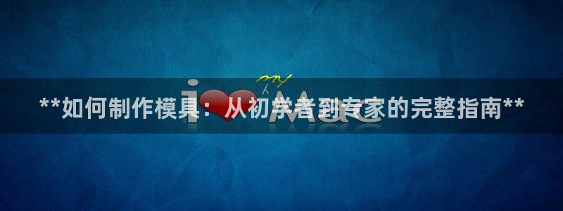 太阳集团电视剧：**如何制作模具：从初学者到专家的完整指南**