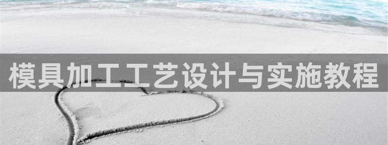 太阳集团城所有网址：模具加工工艺设计与实施教程