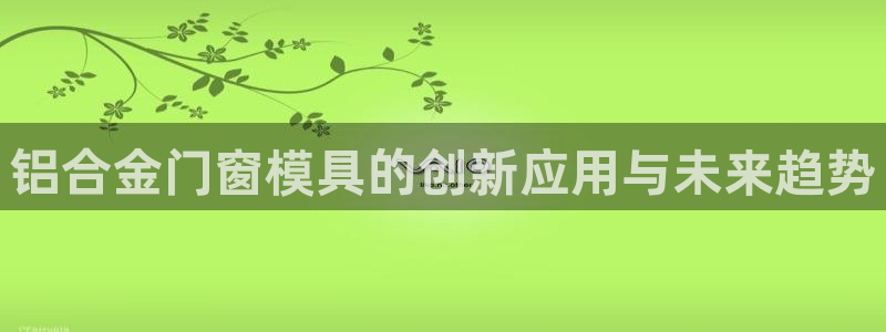 太阳成集团tyc122cc下载：铝合金门窗模具的创新应用与未来趋势