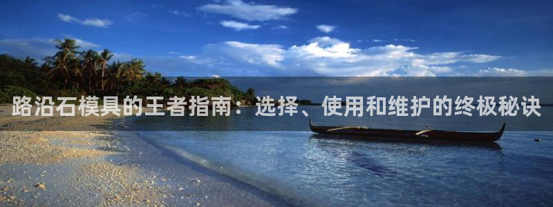 太阳集团0638：路沿石模具的王者指南：选择、使用和维护的终极秘诀