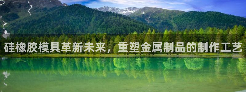 太阳集团游戏官方网址8827：硅橡胶模具革新未来，重塑金属制品的制作工艺
