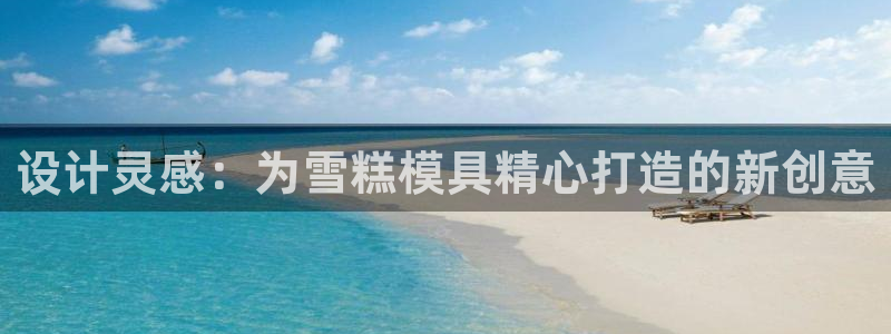 122cc太阳集成游戏官方网站版：设计灵感：为雪糕模具精心打造的新创意