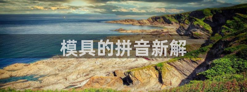 太阳集团董事长：模具的拼音新解
