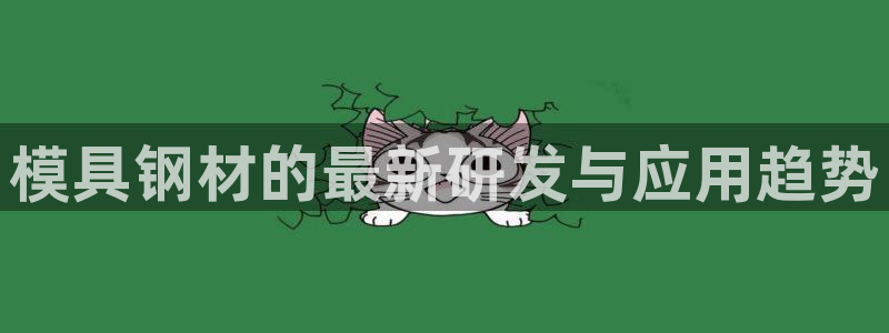 太阳集团电子游戏大全：模具钢材的最新研发与应用趋势