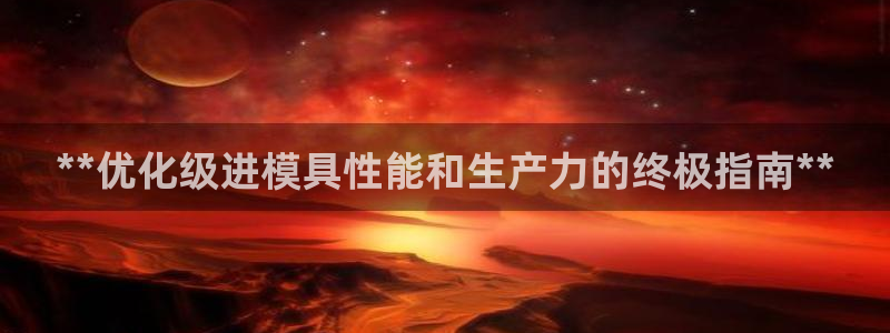 太阳集团城娱6543官网：**优化级进模具性能和生产力的终极指南**