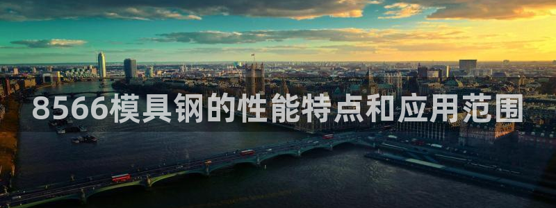 太阳集团2007：8566模具钢的性能特点和应用范围