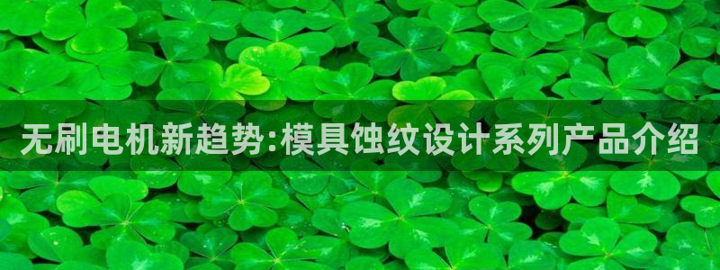 太阳商城贵宾会2017cm：无刷电机新趋势:模具蚀纹设计系列产品介绍