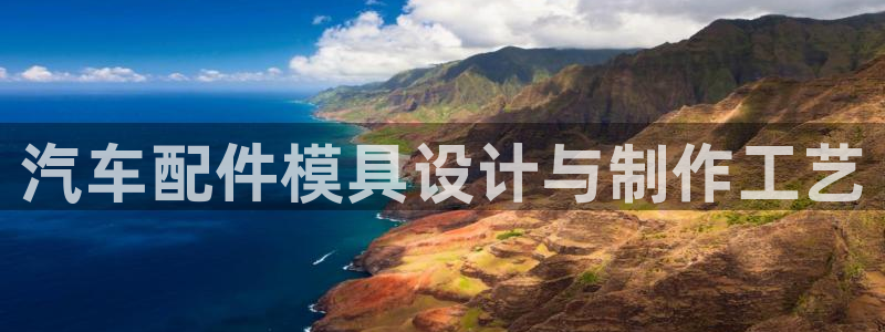 太阳成娱乐app下载：汽车配件模具设计与制作工艺