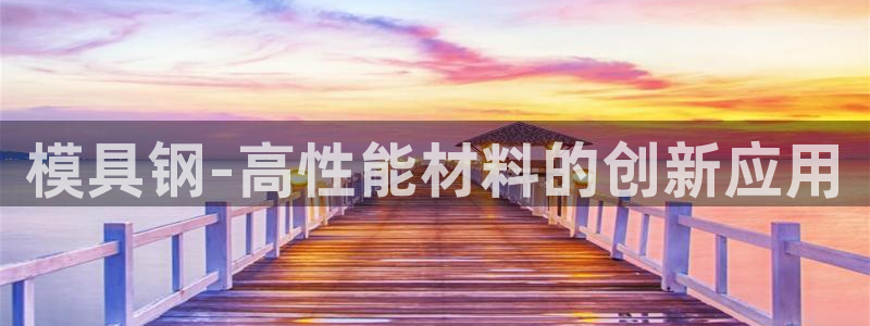 太阳集团tcy8722：模具钢-高性能材料的创新应用