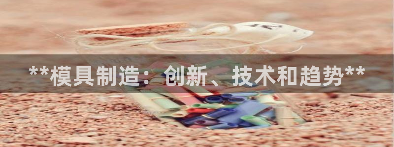 太阳董事长：**模具制造：创新、技术和趋势**