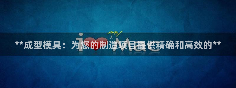 太阳集团游戏城旧版2.1.9：**成型模具：为您的制造项目提供精确和高效的**