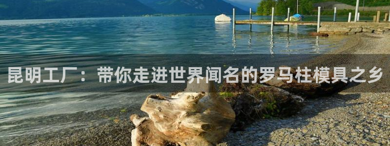 太阳gg平台：昆明工厂：带你走进世界闻名的罗马柱模具之乡