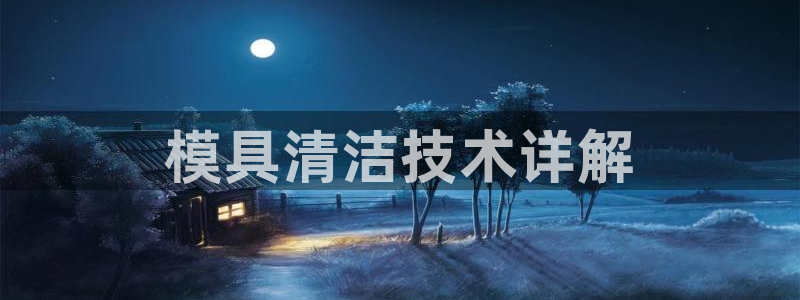 太阳集团城网站2007：模具清洁技术详解
