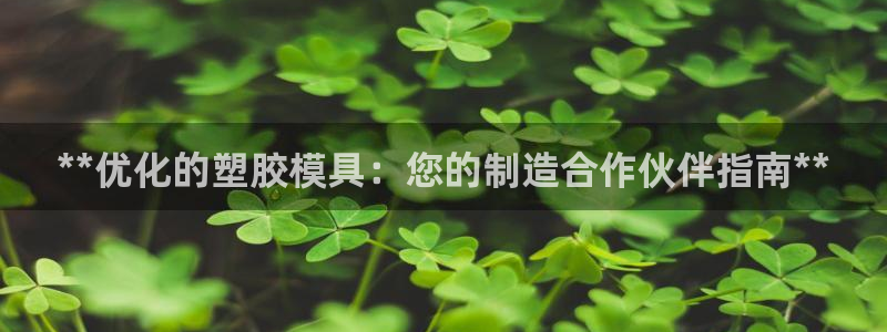 澳门太阳集团与古天乐：**优化的塑胶模具：您的制造合作伙伴指南**