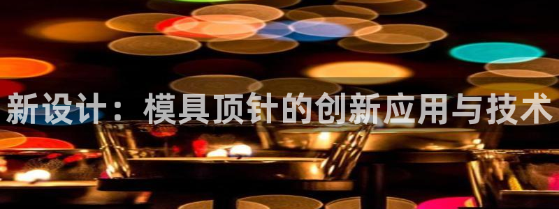 太阳http下载：新设计：模具顶针的创新应用与技术