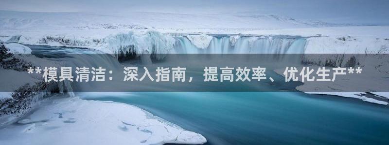 太阳gg会员登录：**模具清洁：深入指南，提高效率、优化生产**