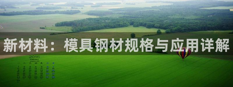 太阳gg在线测速登录：新材料：模具钢材规格与应用详解