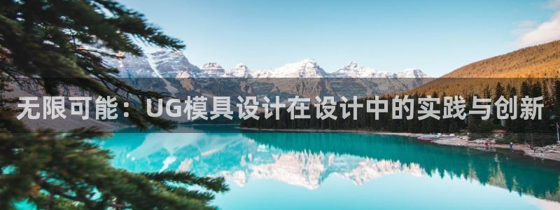 太阳集团tcy8722-主页|欢迎您：无限可能：UG模具设计在设计中的实践与创新