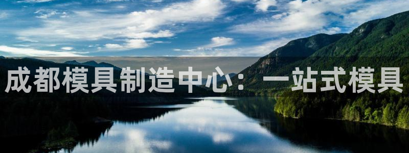 太阳集团电子游戏有限公司：成都模具制造中心：一站式模具
