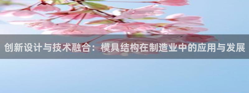 太阳诚集团所有网站：创新设计与技术融合：模具结构在制造业中的应用与发展