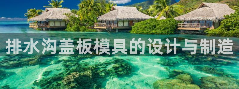 太阳集团古天乐：排水沟盖板模具的设计与制造