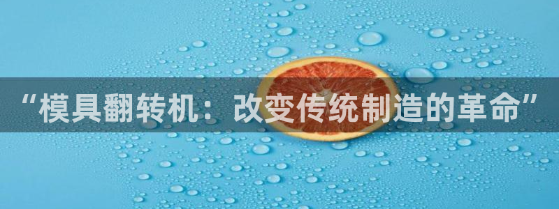 太阳集团2018网址：“模具翻转机：改变传统制造的革命”