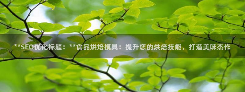 古天乐代言太阳集团线路检测：**SEO优化标题：**食品烘焙模具：提升您的烘焙技能，打造美味杰作