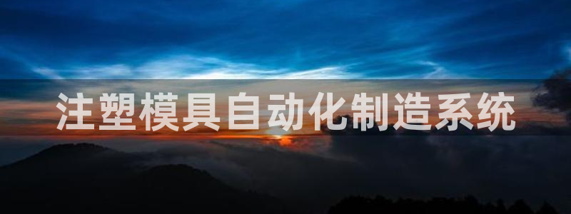 太阳集团电子游戏宙斯：注塑模具自动化制造系统