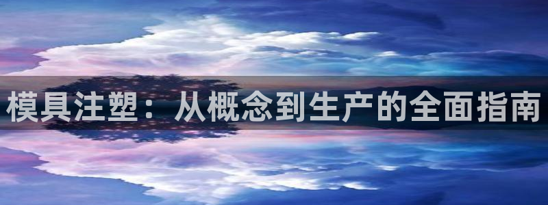 太阳集团董事长是谁呀：模具注塑：从概念到生产的全面指南