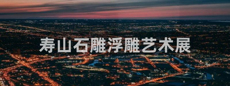 太阳集团电子游戏返还8元：寿山石雕浮雕艺术展