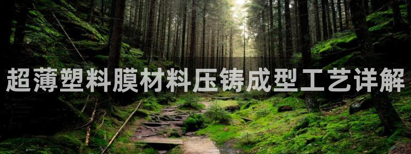古天乐和太阳集团什么关系：超薄塑料膜材料压铸成型工艺详解