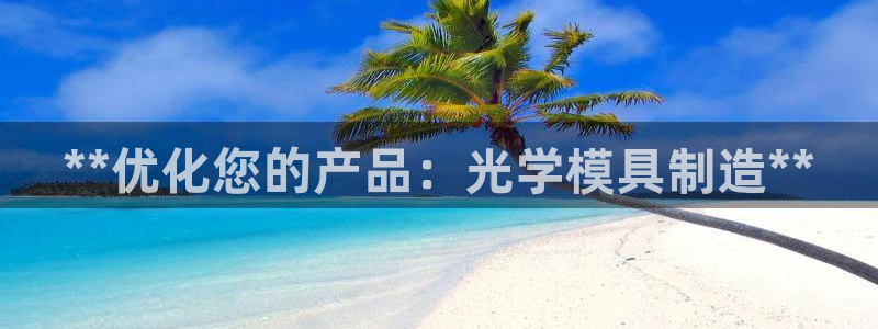 太阳成集团电子游戏：**优化您的产品：光学模具制造**