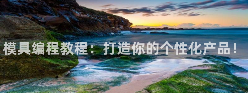 太阳集团城娱：模具编程教程：打造你的个性化产品！