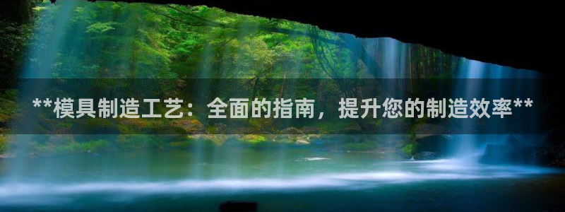 太阳集团城网站2017：**模具制造工艺：全面的指南，提升您的制造效率**