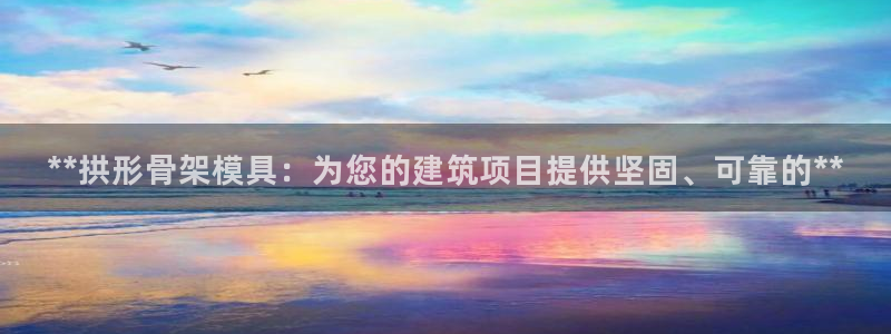 2138cn太阳集团古天乐·网上娱乐：**拱形骨架模具：为您的建筑项目提供坚固、可靠的**