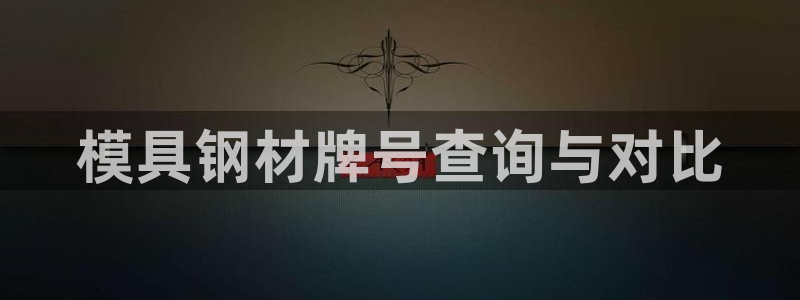 太阳国际游戏平台：模具钢材牌号查询与对比