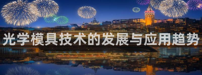太阳诚集团视频：光学模具技术的发展与应用趋势