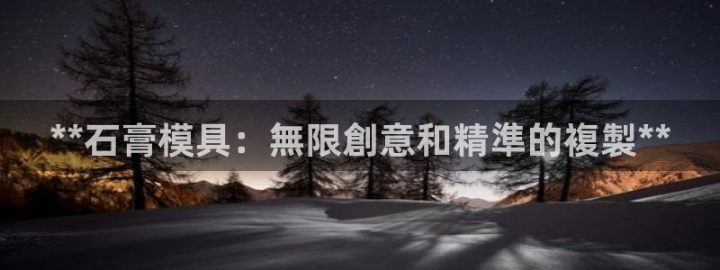 太阳集团城娱8722：**石膏模具：無限創意和精準的複製**