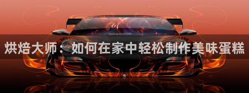 太阳诚集团有限公司：烘焙大师：如何在家中轻松制作美味蛋糕