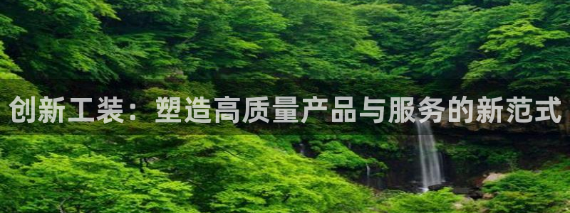 太阳2平台网址：创新工装：塑造高质量产品与服务的新范式