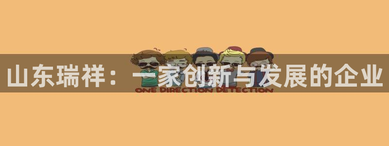 太阳成集团tyc122ccvlp：山东瑞祥：一家创新与发展的企业