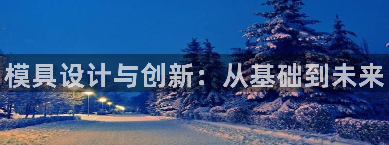太阳集团游戏：模具设计与创新：从基础到未来