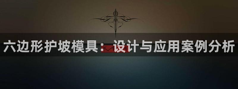 太阳app网页版：六边形护坡模具：设计与应用案例分析